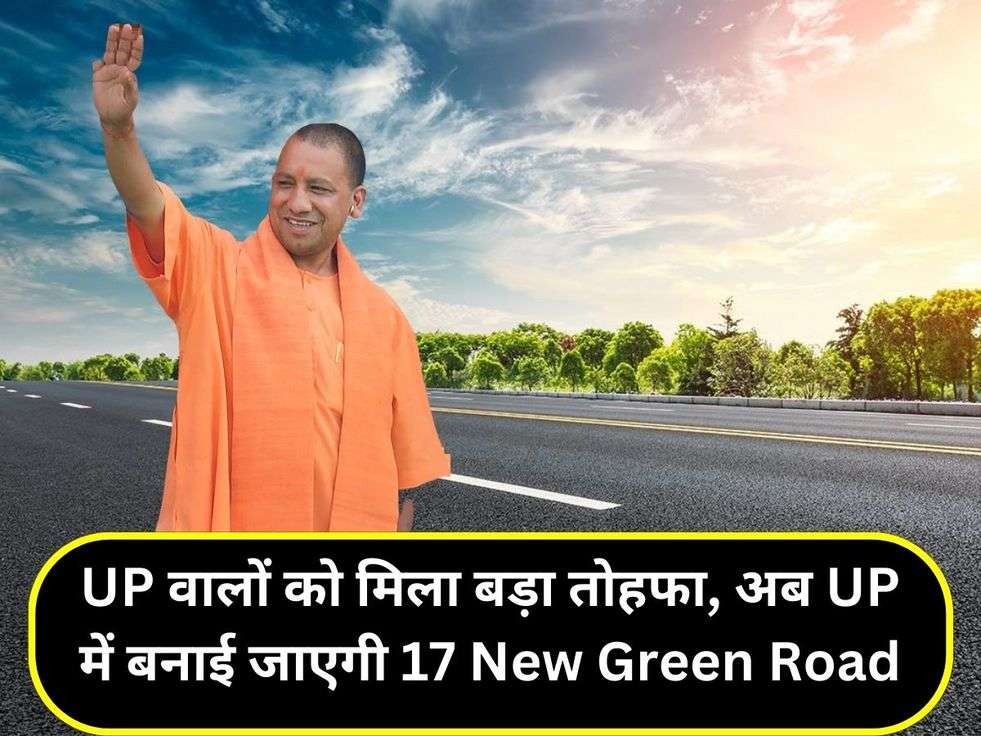 UP वालों को मिला बड़ा तोहफा, अब UP में बनाई जाएगी 17 New Green Road