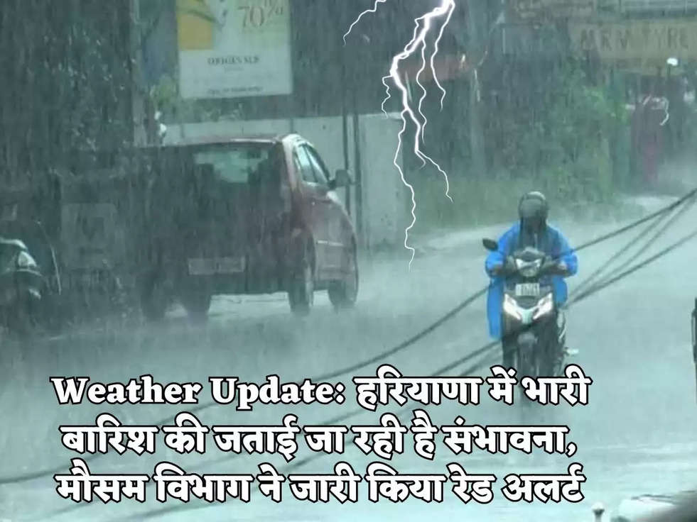 Weather Update: हरियाणा में भारी बारिश की जताई जा रही है संभावना, मौसम विभाग ने जारी किया रेड अलर्ट