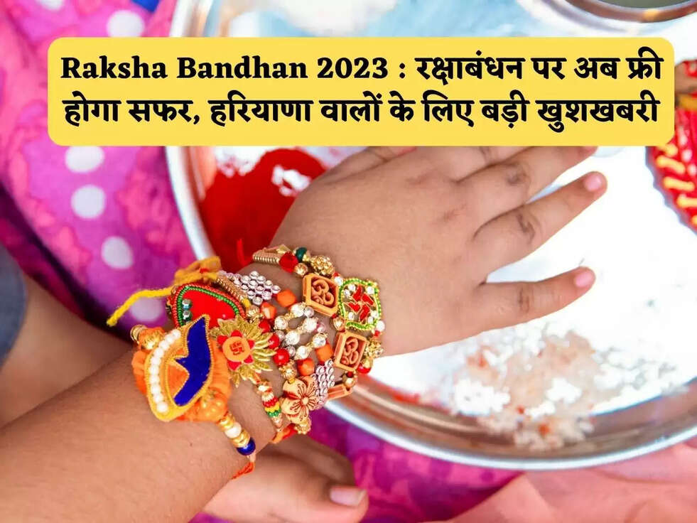 Raksha Bandhan 2023 : रक्षाबंधन पर अब फ्री होगा सफर, हरियाणा वालों के लिए बड़ी खुशखबरी