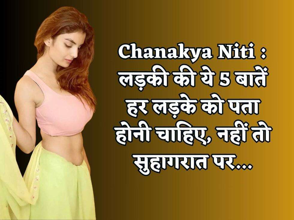 Chanakya Niti : लड़की की ये 5 बातें हर लड़के को पता होनी चाहिए, नहीं तो सुहागरात पर...