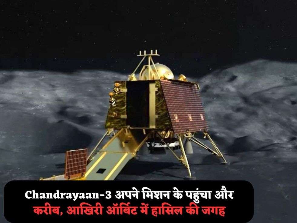 Chandrayaan-3 अपने मिशन के पहुंचा और करीब, आखिरी ऑर्बिट में हासिल की जगह