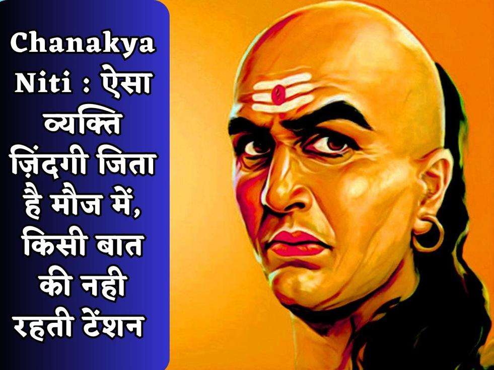 Chanakya Niti : ऐसा व्यक्ति ज़िंदगी जिता है मौज में, किसी बात की नही रहती टेंशन 