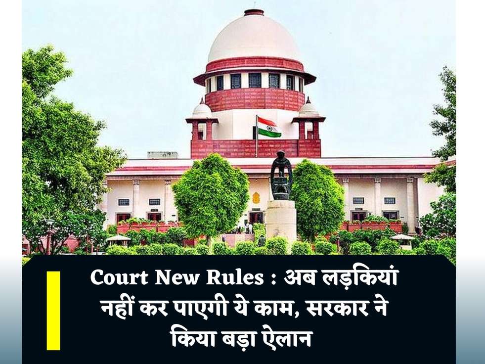 Court New Rules : अब लड़कियां नहीं कर पाएगी ये काम, सरकार ने किया बड़ा ऐलान 