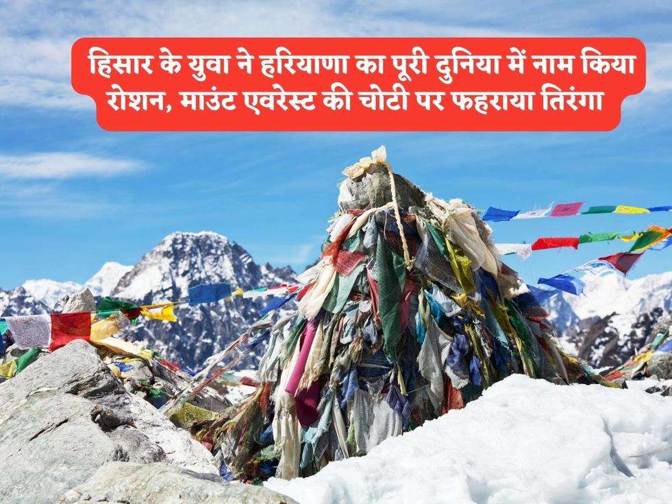 Mount Everest : हिसार के युवा ने हरियाणा का पूरी दुनिया में नाम किया रोशन, माउंट एवरेस्ट की चोटी पर फहराया तिरंगा 