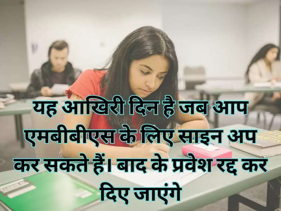 यह आखिरी दिन है जब आप एमबीबीएस के लिए साइन अप कर सकते हैं। बाद के प्रवेश रद्द कर दिए जाएंगे