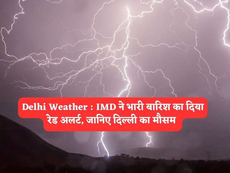 Delhi Weather : IMD ने भारी बारिश का दिया रेड अलर्ट, जानिए दिल्ली का मौसम 