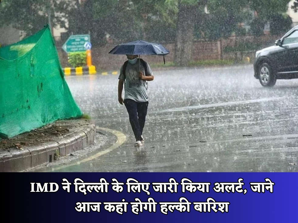 IMD ने दिल्ली के लिए जारी किया अलर्ट, जाने आज कहां होगी हल्की बारिश 