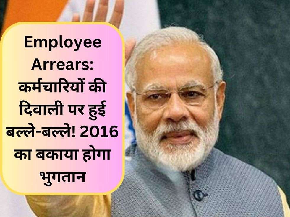 Employee Arrears: कर्मचारियों की दिवाली पर हुई बल्ले-बल्ले! 2016 का बकाया होगा भुगतान