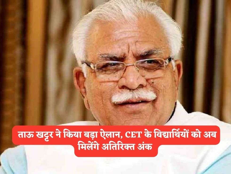 Haryana CET : ताऊ खट्टर ने किया बड़ा ऐलान, CET के विद्यार्थियों को अब मिलेंगे अतिरिक्त अंक 