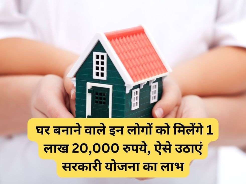  घर बनाने वाले इन लोगों को मिलेंगे 1 लाख 20,000 रुपये, ऐसे उठाएं सरकारी योजना का लाभ