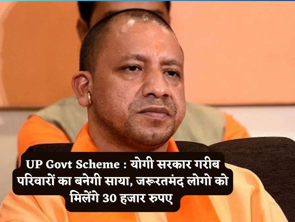 UP Govt Scheme : योगी सरकार गरीब परिवारों का बनेगी साया, जरूरतमंद लोगो को मिलेंगे 30 हजार रुपए 