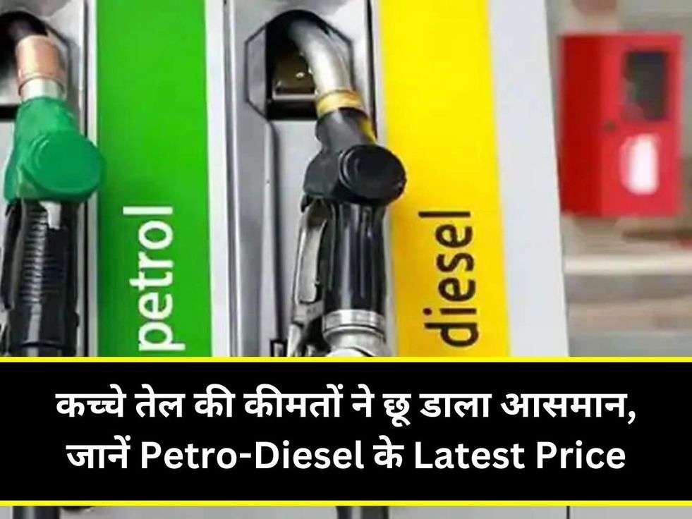 कच्चे तेल की कीमतों ने छू डाला आसमान, जानें Petro-Diesel के Latest Price