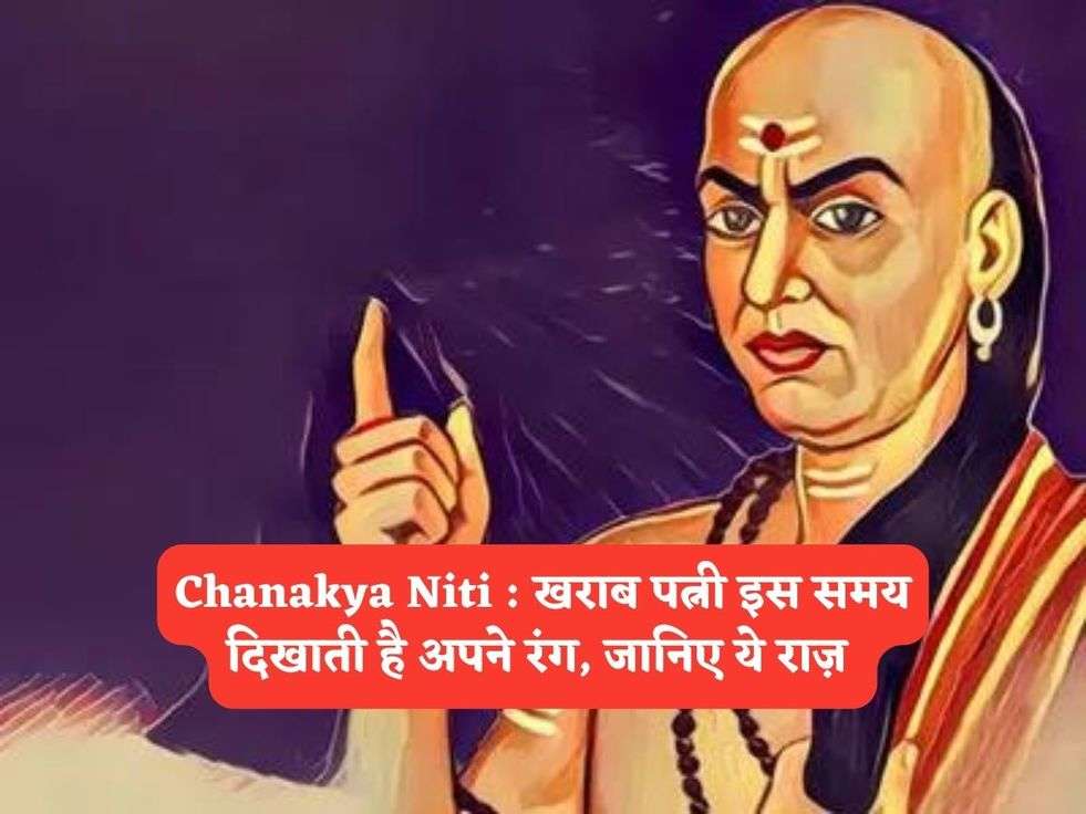 Chanakya Niti : खराब पत्नी इस समय दिखाती है अपने रंग, जानिए ये राज़ 