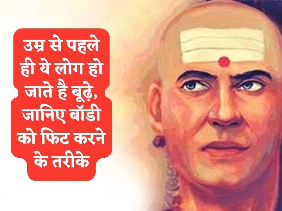 Chanakya Niti : उम्र से पहले ही ये लोग हो जाते है बूढ़े, जानिए बॉडी को फिट करने के तरीके