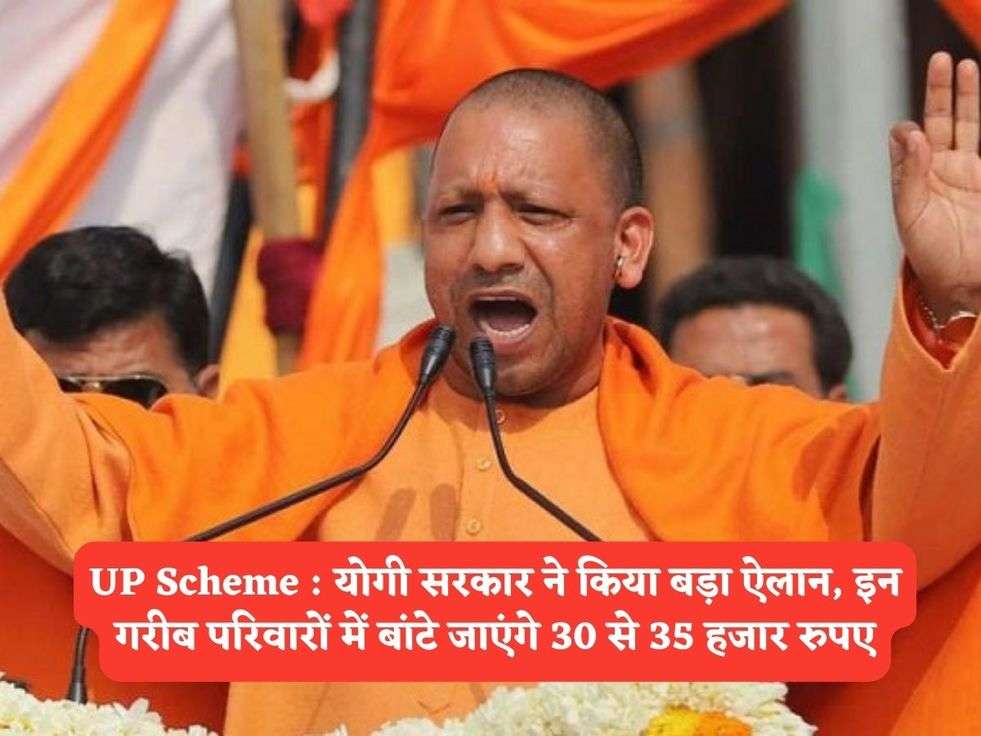 UP Scheme : योगी सरकार ने किया बड़ा ऐलान, इन गरीब परिवारों में बांटे जाएंगे 30 से 35 हजार रुपए