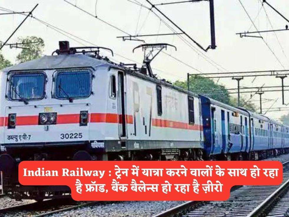 Indian Railway : ट्रेन में यात्रा करने वालों के साथ हो रहा है फ्रॉड, बैंक बैलेन्स हो रहा है ज़ीरो 