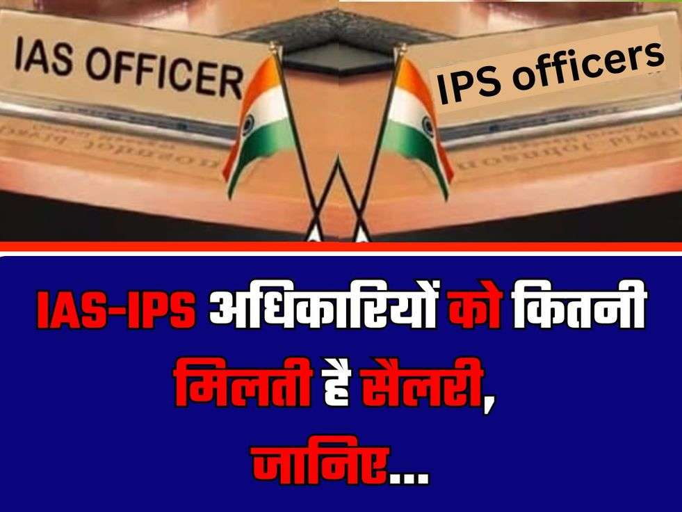 IAS-IPS अधिकारियों को कितनी मिलती है सैलरी, जानिए...