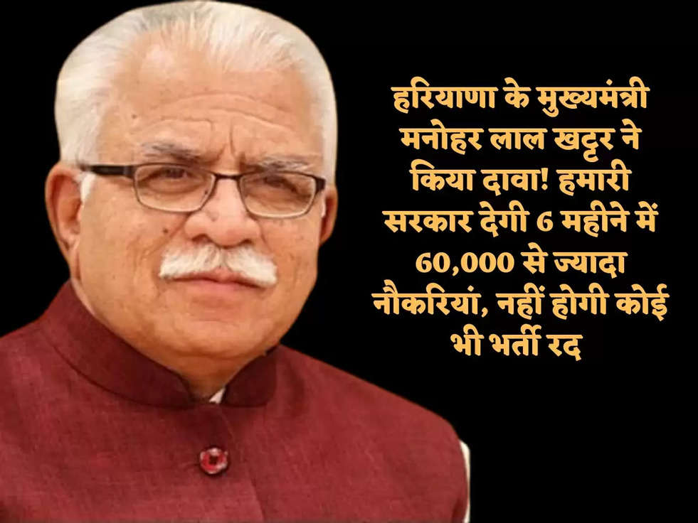 हरियाणा के मुख्यमंत्री मनोहर लाल खट्टर ने किया दावा! हमारी सरकार देगी 6 महीने में 60,000 से ज्यादा नौकरियां, नहीं होगी कोई भी भर्ती रद 