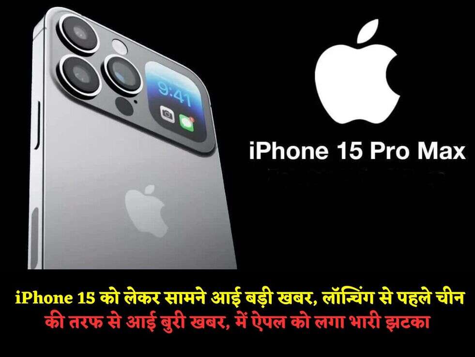  iPhone 15 को लेकर सामने आई बड़ी खबर, लॉन्चिंग से पहले चीन की तरफ से आई बुरी खबर, में ऐपल को लगा भारी झटका