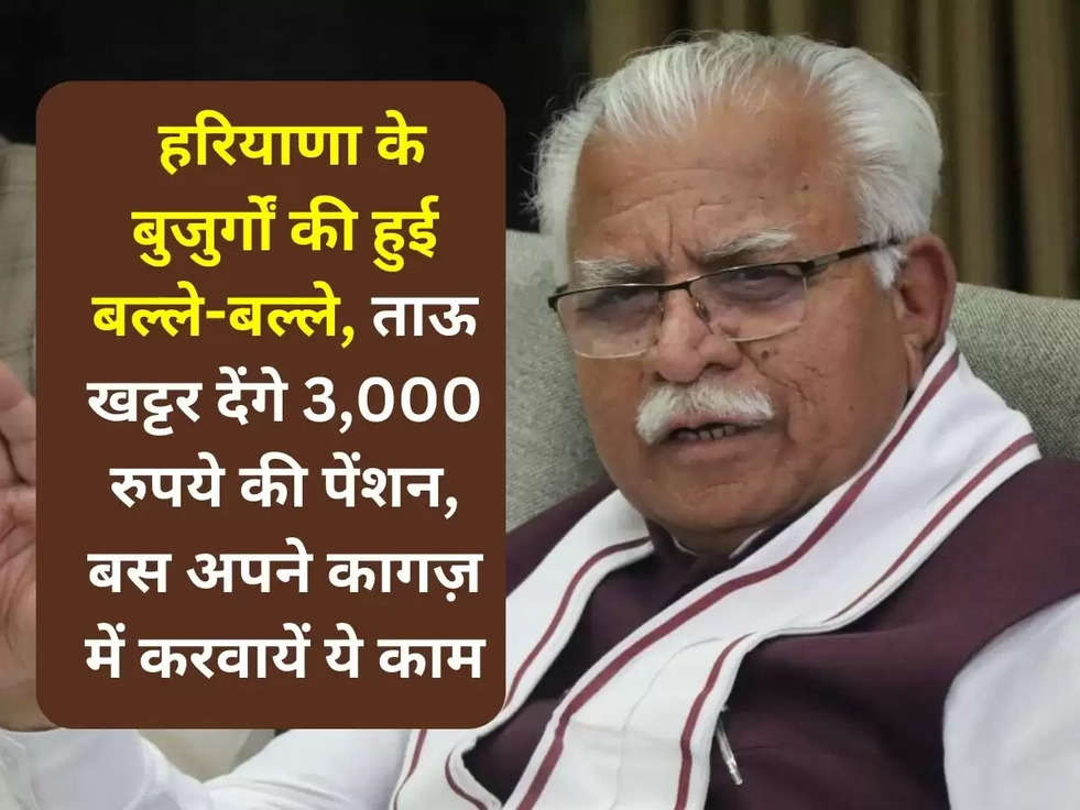  हरियाणा के बुजुर्गों की हुई बल्ले-बल्ले, ताऊ खट्टर देंगे 3,000 रुपये की पेंशन, बस अपने कागज़ में करवायें ये काम