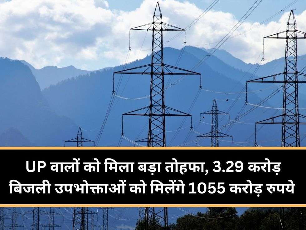 UP वालों को मिला बड़ा तोहफा, 3.29 करोड़ बिजली उपभोक्ताओं को मिलेंगे1055 करोड़ रुपये 