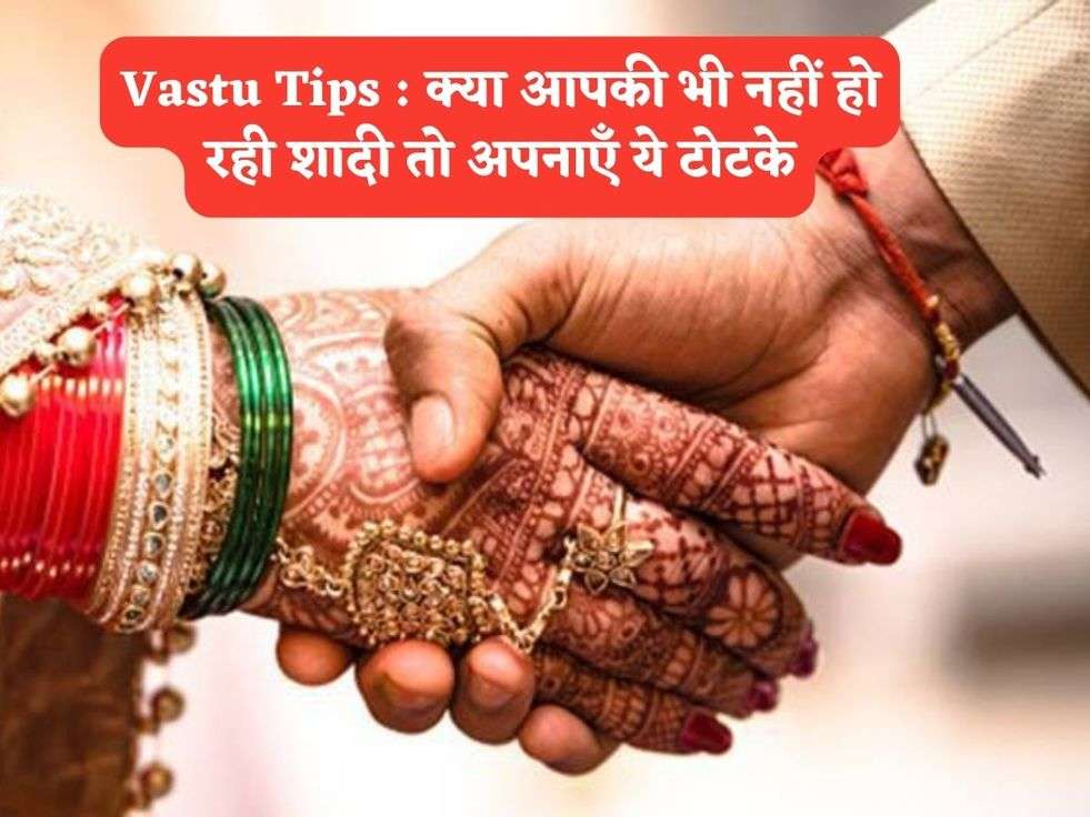 Vastu Tips : क्या आपकी भी नहीं हो रही शादी तो अपनाएँ ये टोटके