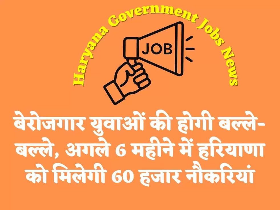 Haryana Government Jobs News बेरोजगार युवाओं की होगी बल्ले-बल्ले, अगले 6 महीने में हरियाणा को मिलेगी 60 हजार नौकरियां