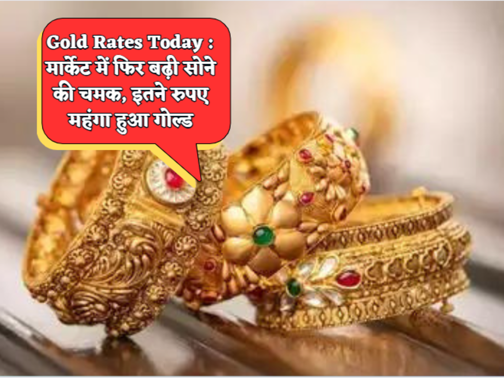 Gold Rates Today  मार्केट में फिर बढ़ी सोने की चमक, इतने रुपए महंगा हुआ गोल्ड 