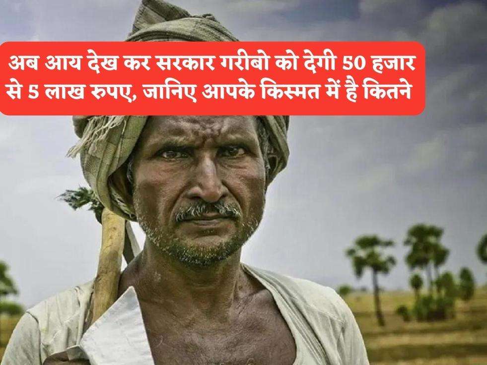 सरकारी योजना : अब आय देख कर सरकार गरीबो को देगी 50 हजार से 5 लाख रुपए, जानिए आपके किस्मत में है कितने 