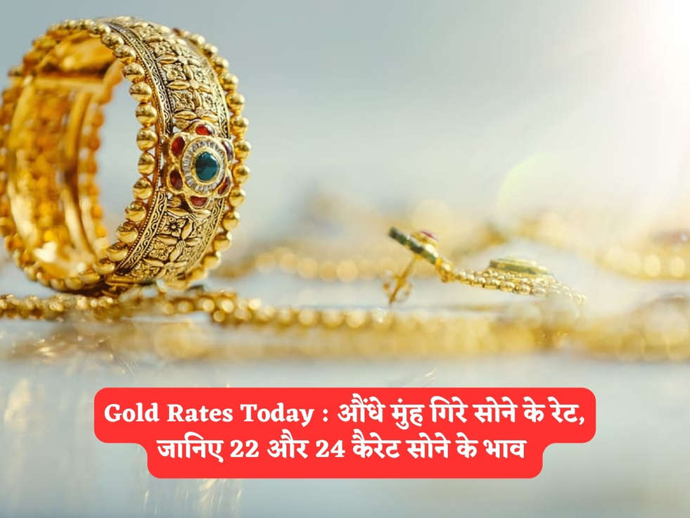 Gold Rates Today : औंधे मुंह गिरे सोने के रेट, जानिए 22 और 24 कैरेट सोने के भाव 