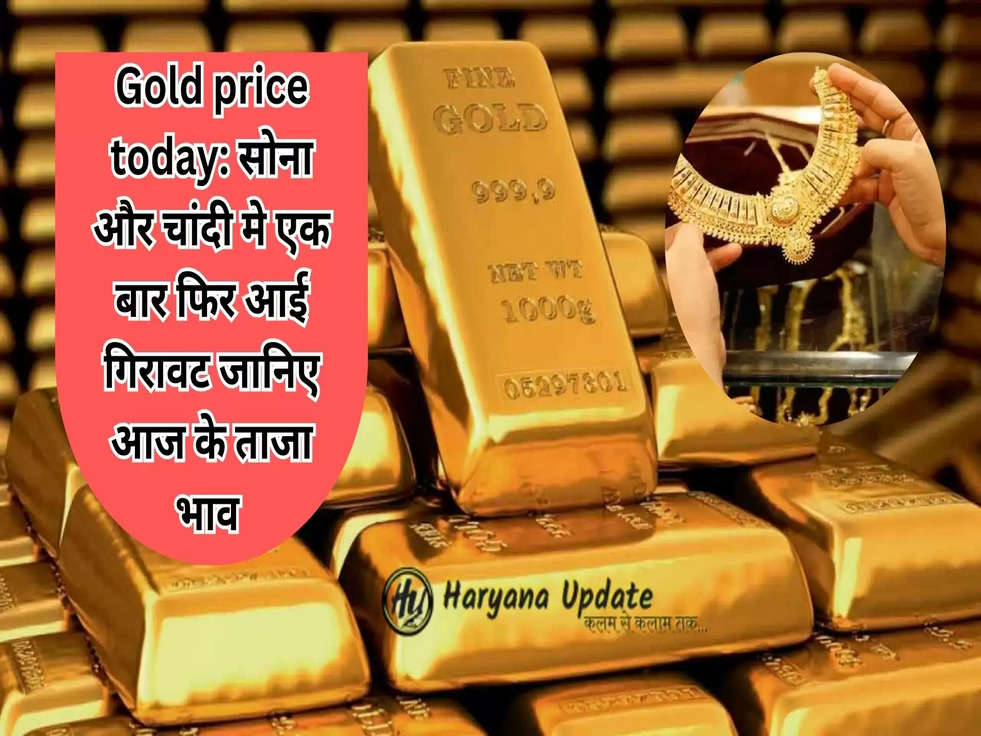 Gold price today: सोना और चांदी मे एक बार फिर आई गिरावट जानिए आज के ताजा भाव 