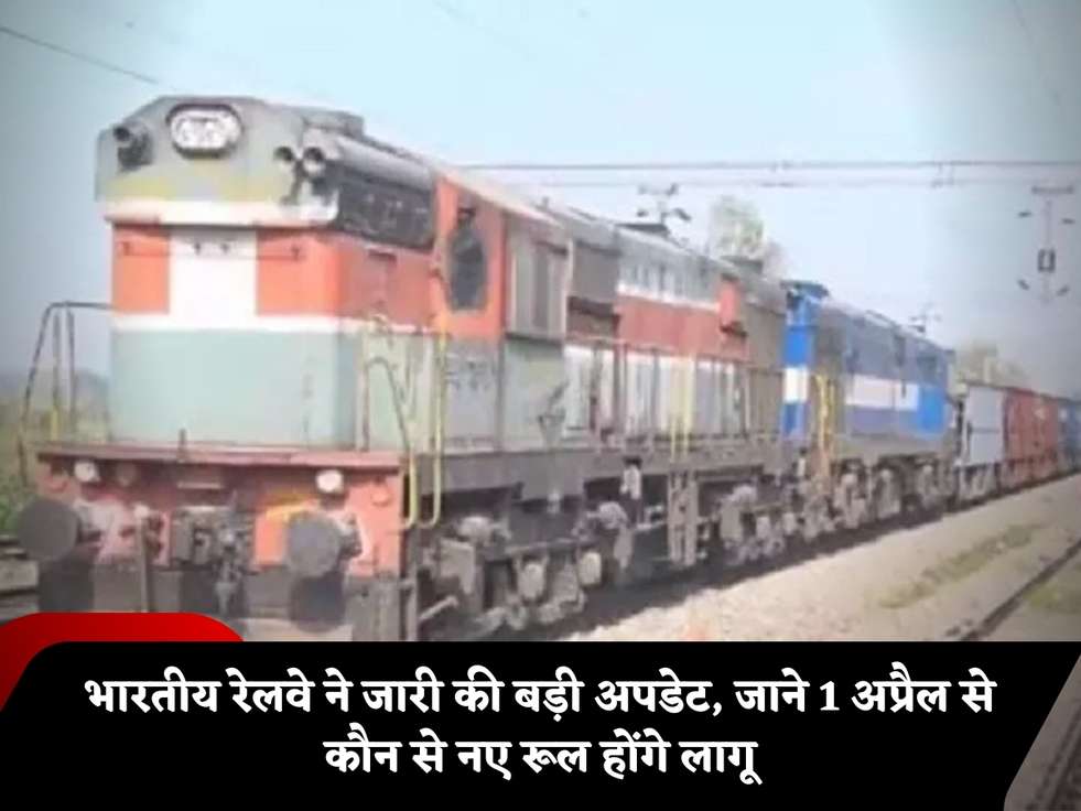 भारतीय रेलवे ने जारी की बड़ी अपडेट, जाने 1 अप्रैल से कौन से नए रूल होंगे लागू