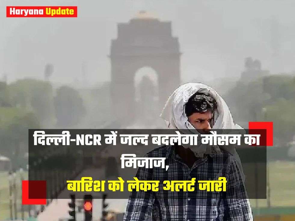 Delhi Weather : दिल्ली-NCR में जल्द बदलेगा मौसम का मिजाज, बारिश को लेकर अलर्ट जारी