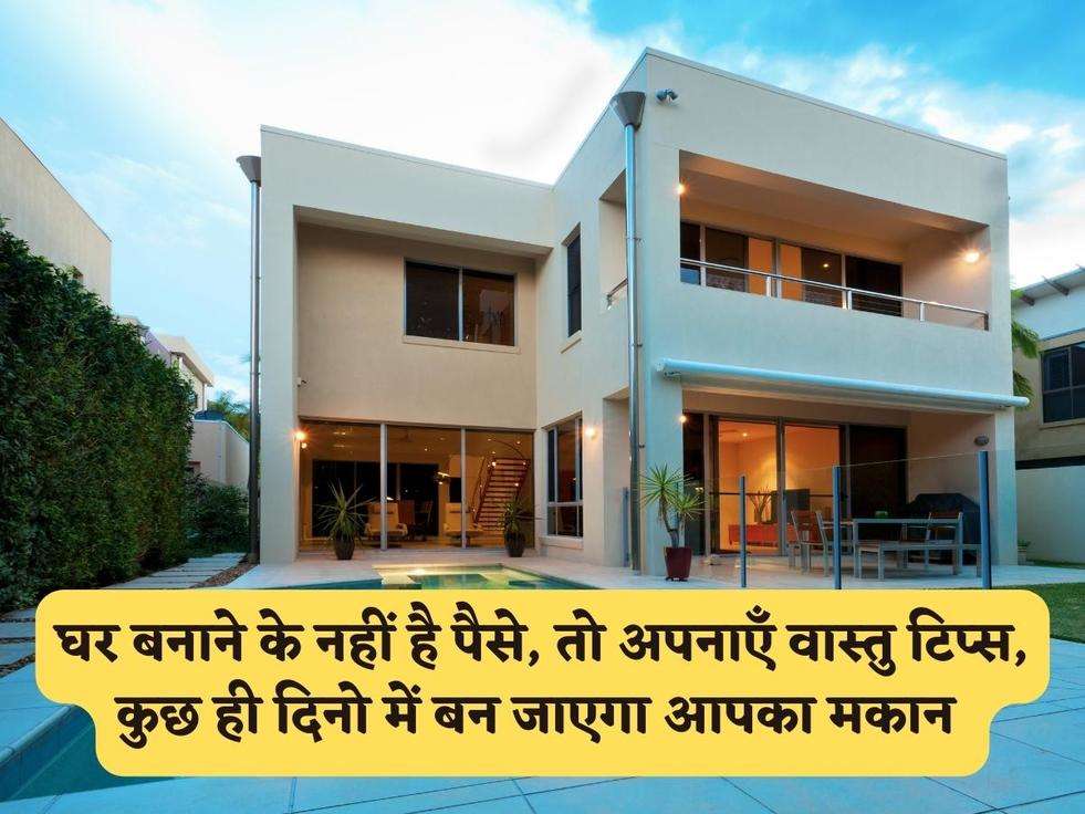 Vastu Tips : घर बनाने के नहीं है पैसे, तो अपनाएँ वास्तु टिप्स, कुछ ही दिनो में बन जाएगा आपका मकान 