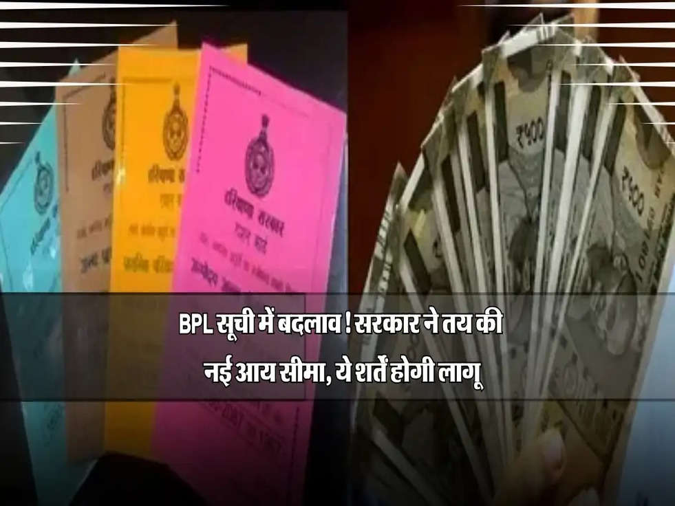 BPL सूची में बदलाव! सरकार ने तय की नई आय सीमा, ये शर्तें होगी लागू