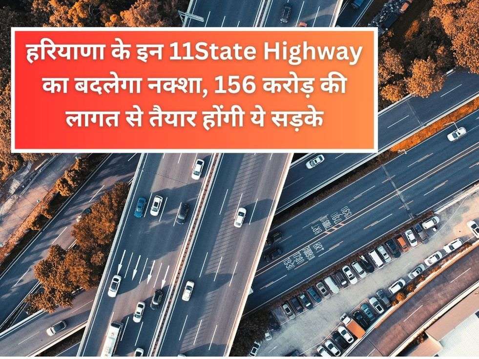 हरियाणा के इन 11State Highway का बदलेगा नक्शा, 156 करोड़ की लागत से तैयार होंगी ये सड़के