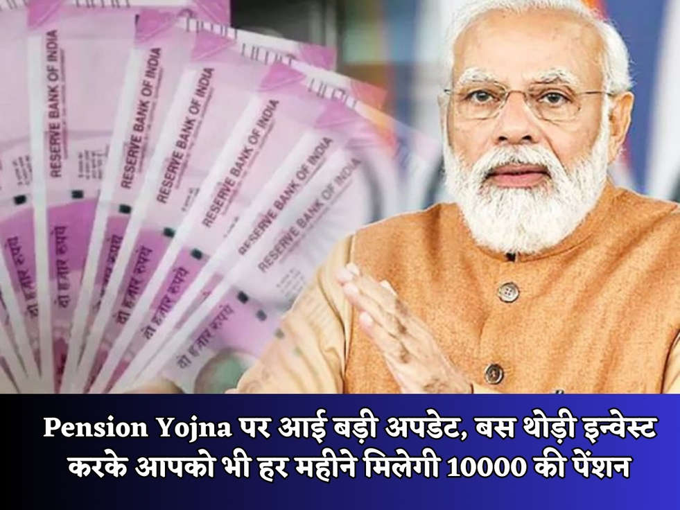 Pension Yojna पर आई बड़ी अपडेट, बस थोड़ी इन्वेस्ट करके आपको भी हर महीने मिलेगी 10000 की पेंशन