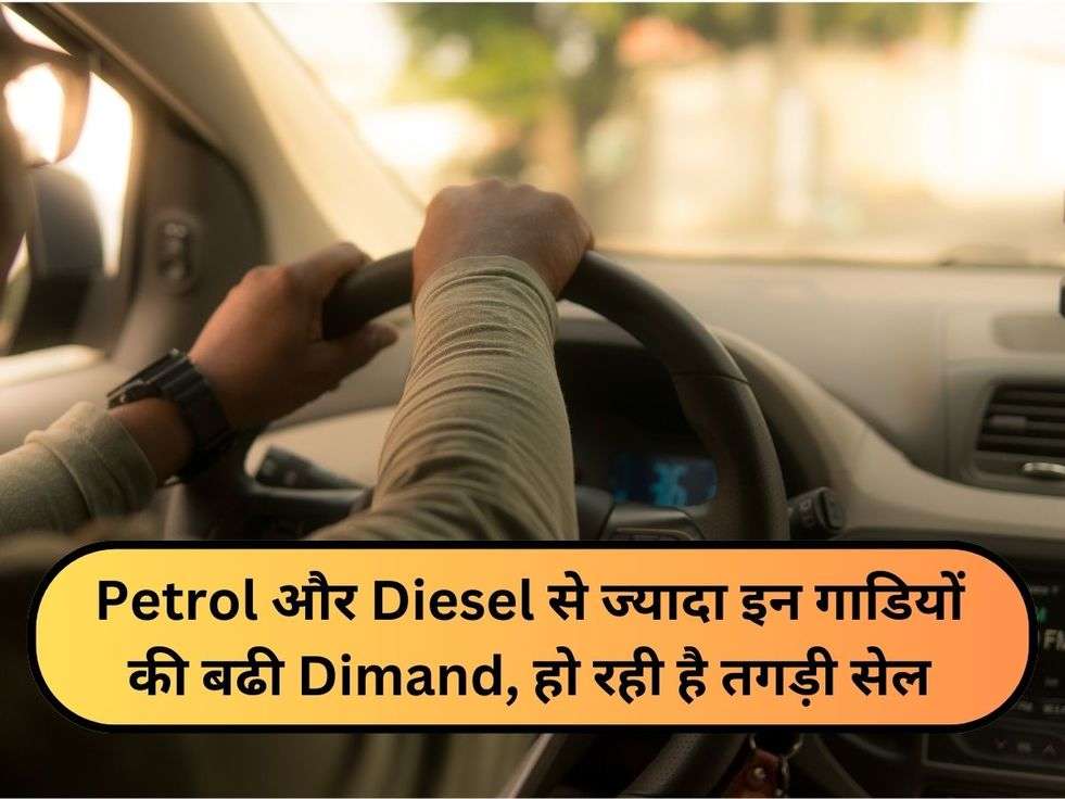 Petrol और Diesel से ज्यादा इन गाडियों की बढी Dimand, हो रही है तगड़ी सेल