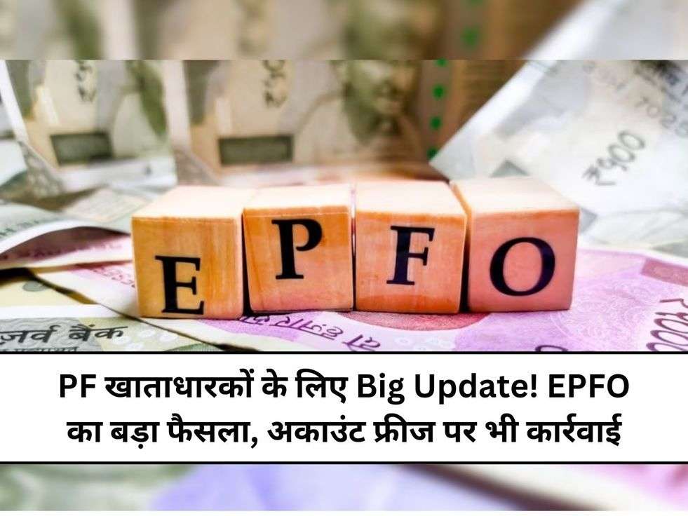 PF खाताधारकों के लिए Big Update! EPFO का बड़ा फैसला, अकाउंट फ्रीज पर भी कार्रवाई