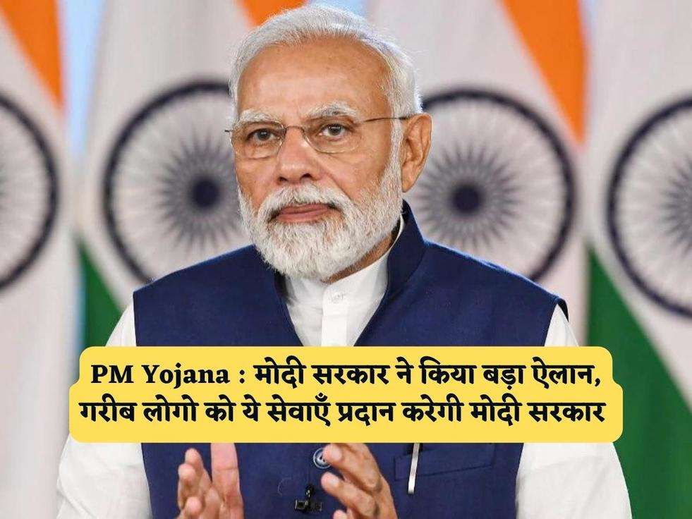 PM Yojana : मोदी सरकार ने किया बड़ा ऐलान, गरीब लोगो को ये सेवाएँ प्रदान करेगी मोदी सरकार 