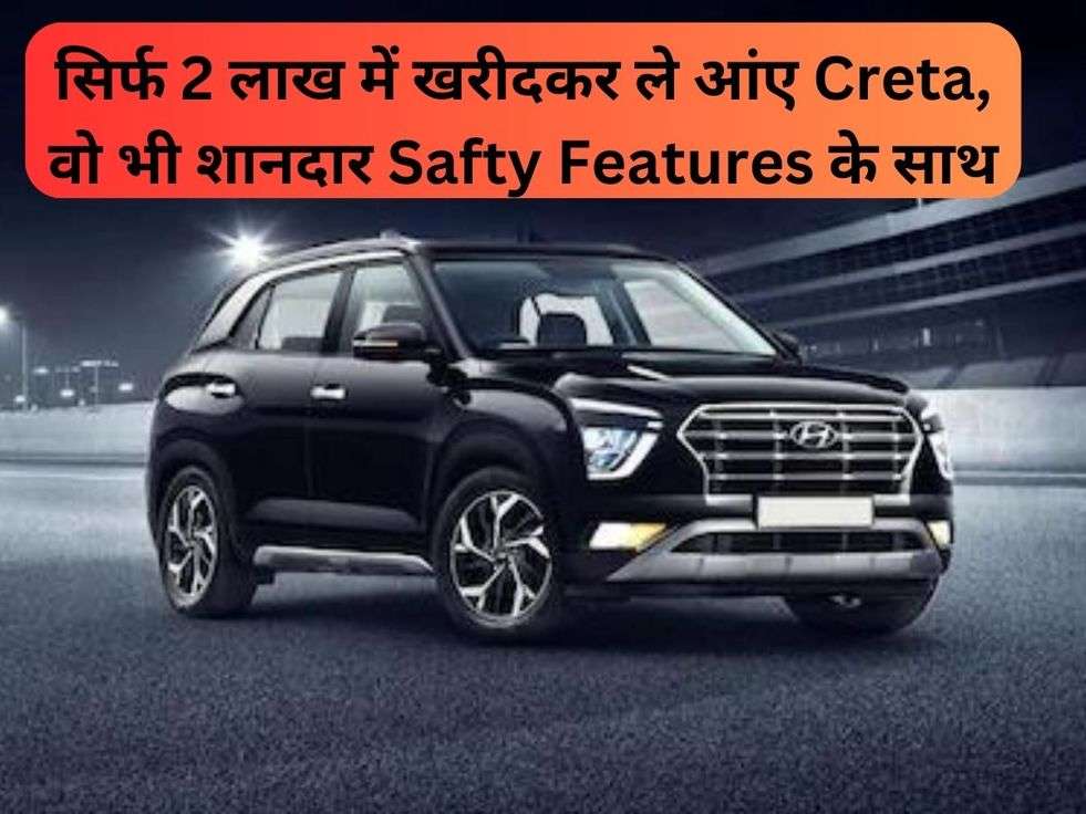 सिर्फ 2 लाख में खरीदकर ले आंए Creta, वो भी शानदार Safty Features के साथ