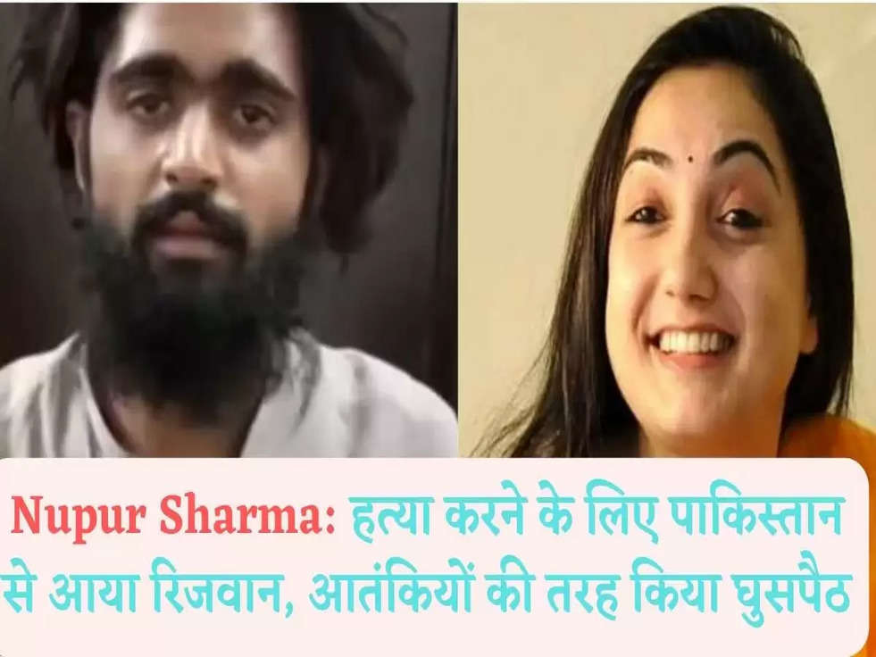 Nupur Sharma: हत्या करने के लिए पाकिस्तान से आया रिजवान, आतंकियों की तरह किया घुसपैठ